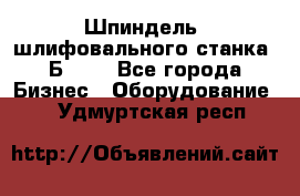 Шпиндель  шлифовального станка 3Б151. - Все города Бизнес » Оборудование   . Удмуртская респ.